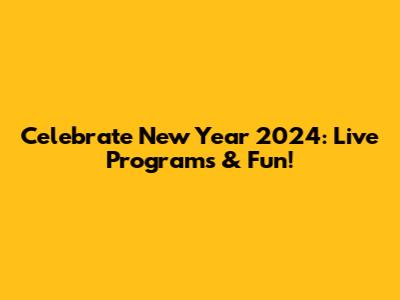 Celebrate New Year 2024: Live Programs & Fun!