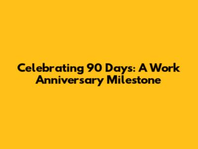 Celebrating 90 Days: A Work Anniversary Milestone