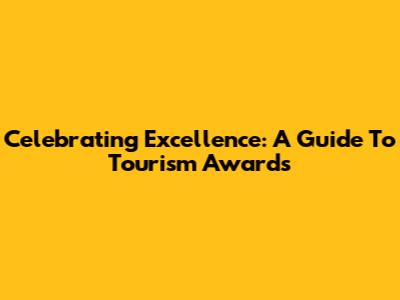 Celebrating Excellence: A Guide To Tourism Awards