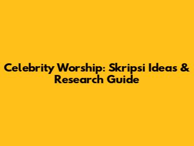Celebrity Worship: Skripsi Ideas & Research Guide