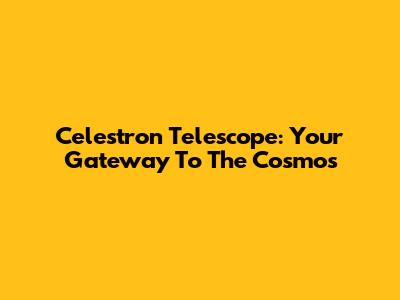 Celestron Telescope: Your Gateway To The Cosmos