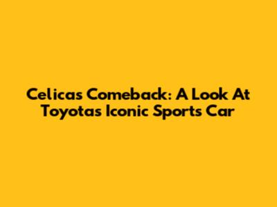 Celica's Comeback: A Look At Toyota's Iconic Sports Car