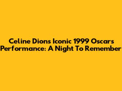 Celine Dion's Iconic 1999 Oscars Performance: A Night To Remember