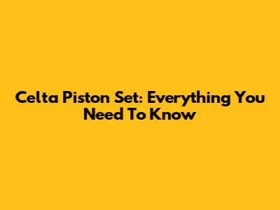 Celta Piston Set: Everything You Need To Know