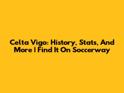 Celta Vigo: History, Stats, And More | Find It On Soccerway
