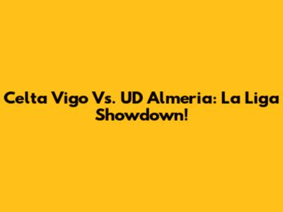 Celta Vigo Vs. UD Almeria: La Liga Showdown!