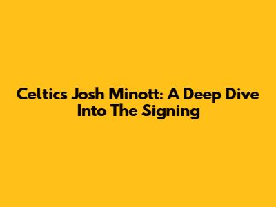 Celtics' Josh Minott: A Deep Dive Into The Signing