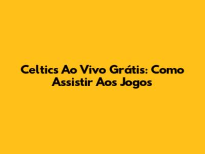 Celtics Ao Vivo Grátis: Como Assistir Aos Jogos