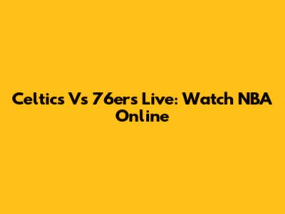 Celtics Vs 76ers Live: Watch NBA Online