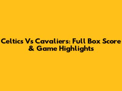 Celtics Vs Cavaliers: Full Box Score & Game Highlights