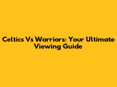 Celtics Vs Warriors: Your Ultimate Viewing Guide