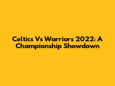 Celtics Vs Warriors 2022: A Championship Showdown