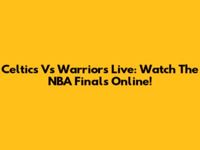 Celtics Vs Warriors Live: Watch The NBA Finals Online!