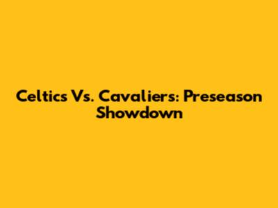 Celtics Vs. Cavaliers: Preseason Showdown