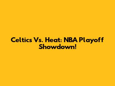 Celtics Vs. Heat: NBA Playoff Showdown!