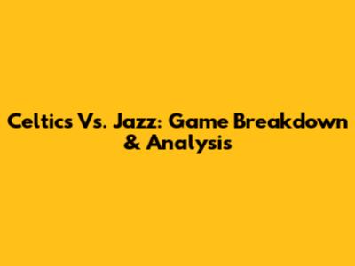 Celtics Vs. Jazz: Game Breakdown & Analysis