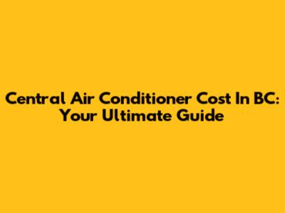 Central Air Conditioner Cost In BC: Your Ultimate Guide