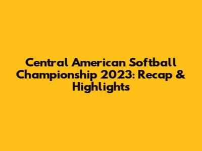 Central American Softball Championship 2023: Recap & Highlights