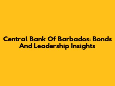 Central Bank Of Barbados: Bonds And Leadership Insights
