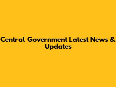 Central Government Latest News & Updates