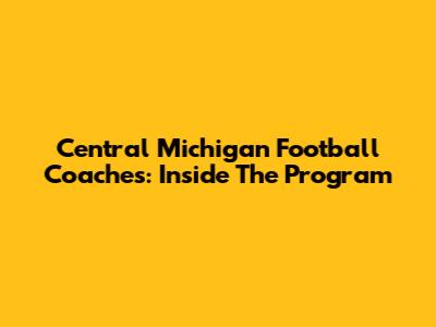 Central Michigan Football Coaches: Inside The Program