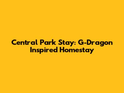 Central Park Stay: G-Dragon Inspired Homestay