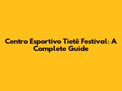 Centro Esportivo Tietê Festival: A Complete Guide