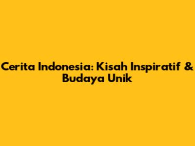 Cerita Indonesia: Kisah Inspiratif & Budaya Unik