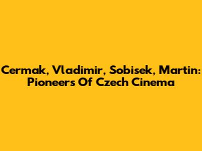 Cermak, Vladimir, Sobisek, Martin: Pioneers Of Czech Cinema