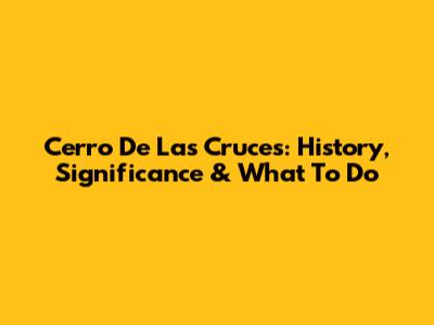 Cerro De Las Cruces: History, Significance & What To Do