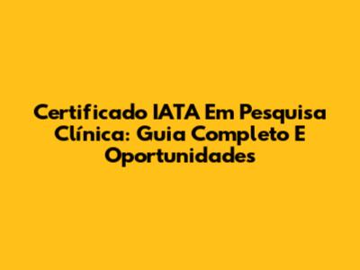 Certificado IATA Em Pesquisa Clínica: Guia Completo E Oportunidades