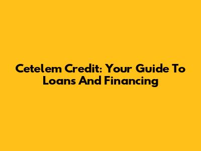 Cetelem Credit: Your Guide To Loans And Financing
