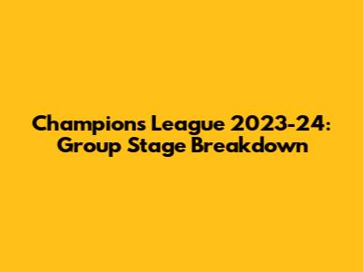 Champions League 2023-24: Group Stage Breakdown