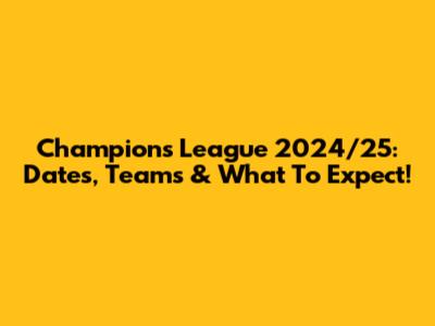 Champions League 2024/25: Dates, Teams & What To Expect!
