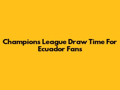 Champions League Draw Time For Ecuador Fans