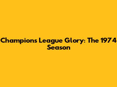 Champions League Glory: The 1974 Season