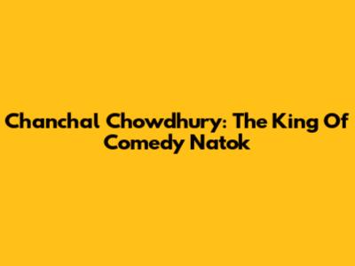 Chanchal Chowdhury: The King Of Comedy Natok