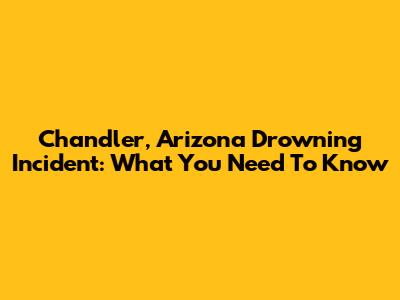 Chandler, Arizona Drowning Incident: What You Need To Know