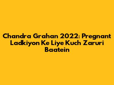Chandra Grahan 2022: Pregnant Ladkiyon Ke Liye Kuch Zaruri Baatein