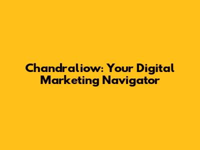 Chandraliow: Your Digital Marketing Navigator