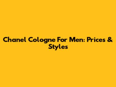 Chanel Cologne For Men: Prices & Styles