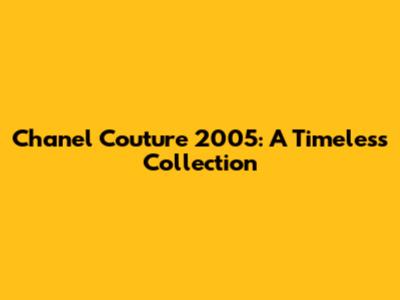 Chanel Couture 2005: A Timeless Collection