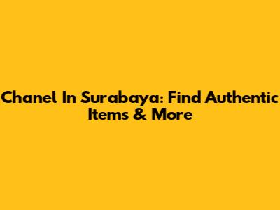 Chanel In Surabaya: Find Authentic Items & More