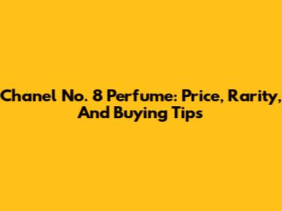 Chanel No. 8 Perfume: Price, Rarity, And Buying Tips