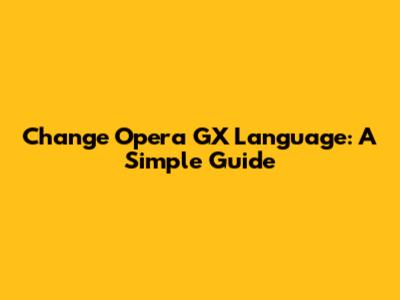 Change Opera GX Language: A Simple Guide