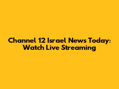 Channel 12 Israel News Today: Watch Live Streaming