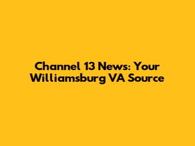 Channel 13 News: Your Williamsburg VA Source