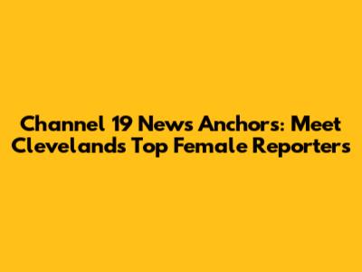 Channel 19 News Anchors: Meet Cleveland's Top Female Reporters