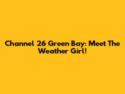 Channel 26 Green Bay: Meet The Weather Girl!