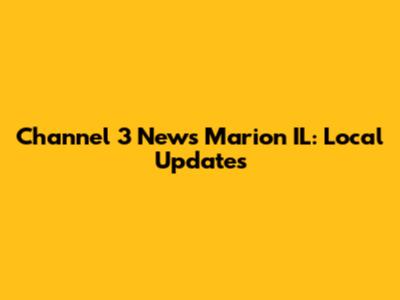 Channel 3 News Marion IL: Local Updates